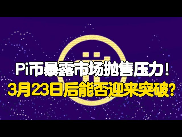 Pi Network: Pi coins expose market selling pressure! Can a breakthrough be made after March 23?