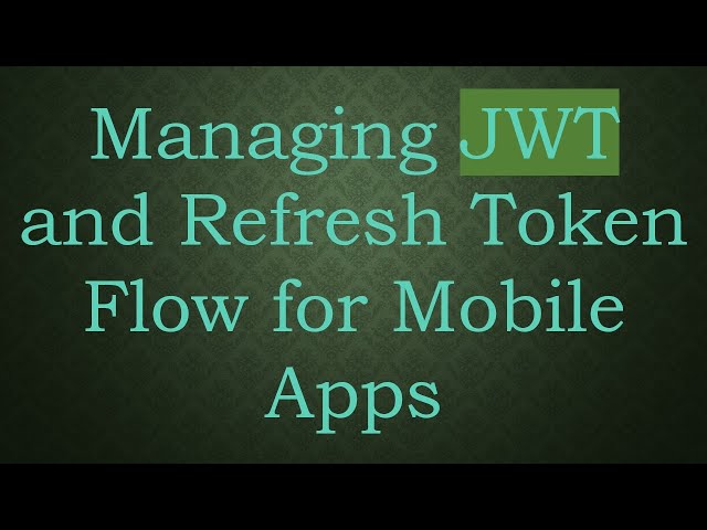 Managing JWT and Refresh Token Flow for Mobile Apps