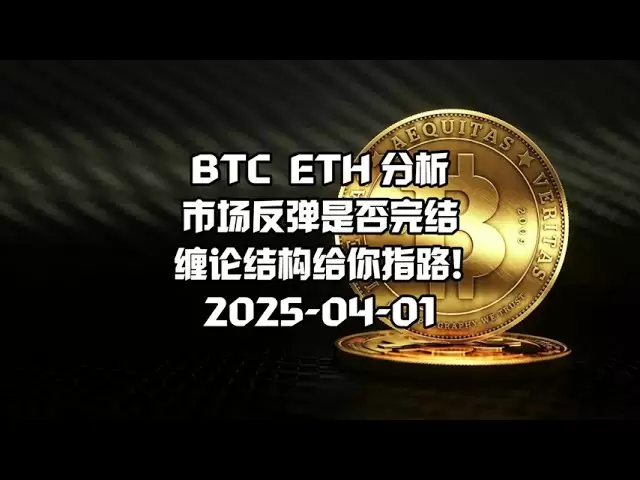 Bitcoin BTC market analysis Today's trend Latest Chan Theory Explanation Digital Currency: 2025-04-01, whether the market rebound is completed, the Chan Theory structure gives you the way!