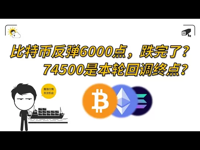 倒れましたか？ビットコインは6,000ポイントでリバウンドされ、74,500はこのコールバックのラウンドの終わりですか？ 【異なるNo. 347】