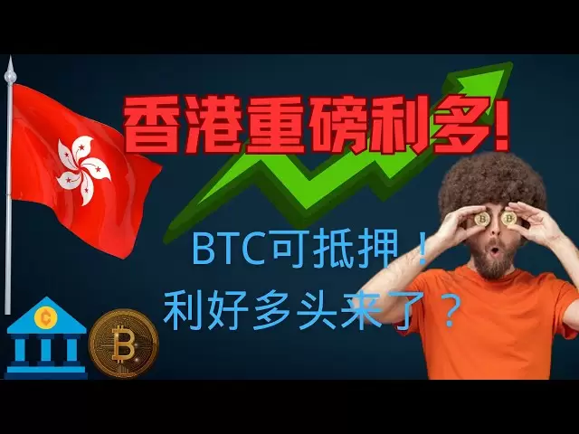 香港重磅利好！比特币抵押开放，释放重大信号，BTC预测、比特币价格、BTC趋势、加密货币投资、最新行情分析！
