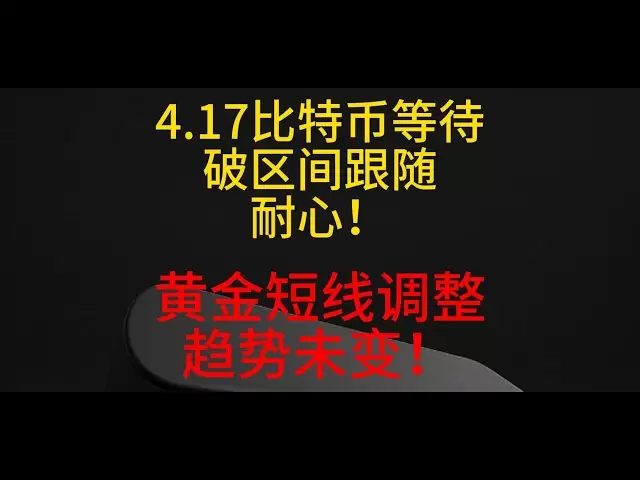 4月17日 比特币等待破区间跟随、需耐心！黄金短线调整、趋势未变！