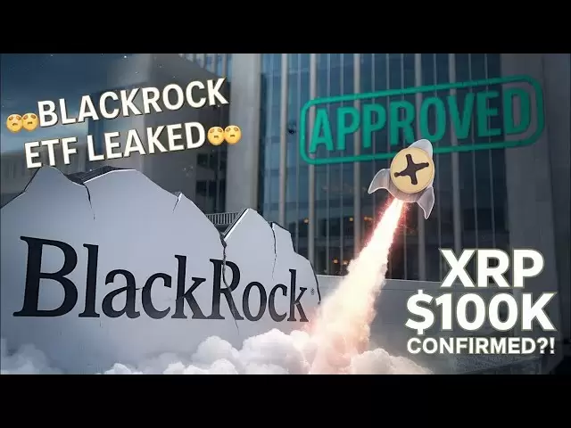 BlackRock XRP ETF批准了！ XRP至$ 10,000（SEC洩露的文件）