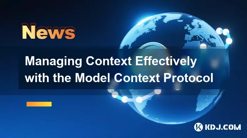 Managing Context Effectively with the Model Context Protocol Managing Context Effectively with the Model Context Protocol