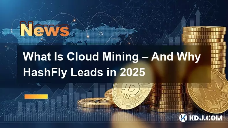 What Is Cloud Mining – And Why HashFly Leads in 2025 What Is Cloud Mining – And Why HashFly Leads in 2025