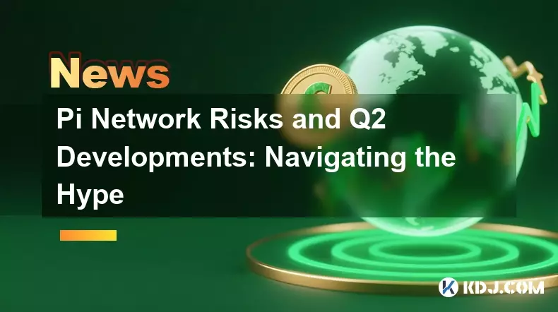 Pi Network Risks and Q2 Developments: Navigating the Hype