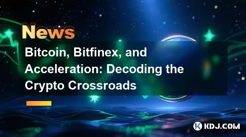 Bitcoin, Bitfinex, and Acceleration: Decoding the Crypto Crossroads Bitcoin, Bitfinex, and Acceleration: Decoding the Crypto Crossroads