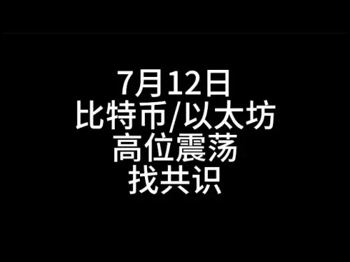 7月12日比特币/以太坊、高位震荡找共识！
