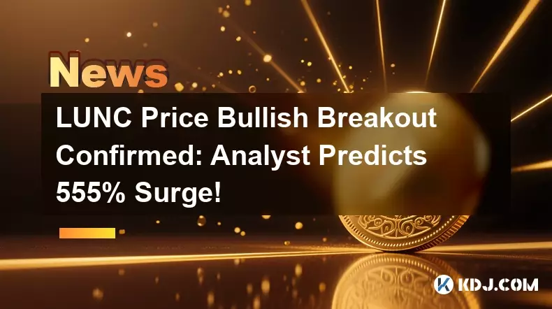 LUNC Price Bullish Breakout Confirmed: Analyst Predicts 555% Surge!