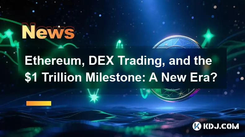 Ethereum, DEX Trading, and the $1 Trillion Milestone: A New Era?
