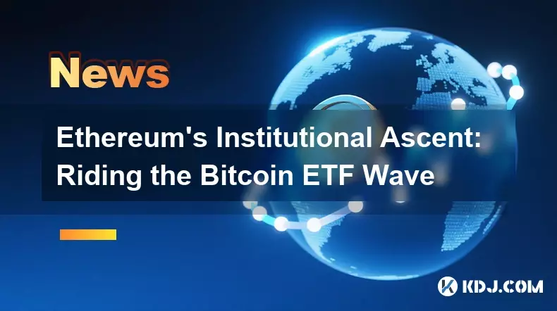 Ethereum's Institutional Ascent: Riding the Bitcoin ETF Wave Ethereum's Institutional Ascent: Riding the Bitcoin ETF Wave