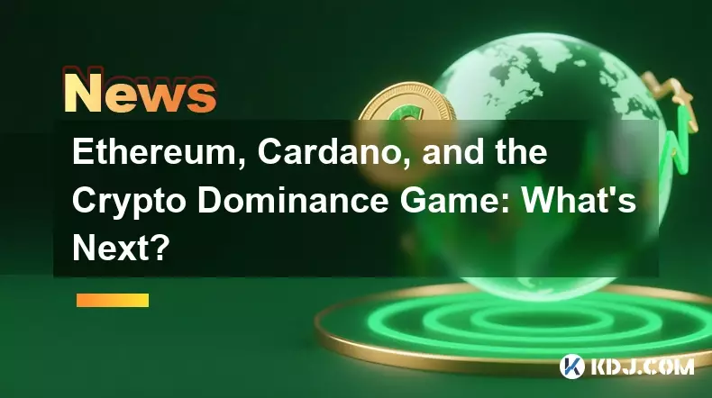 Ethereum, Cardano, and the Crypto Dominance Game: What's Next?