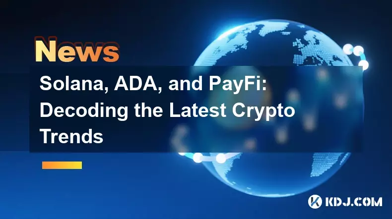 Solana, ADA, and PayFi: Decoding the Latest Crypto Trends