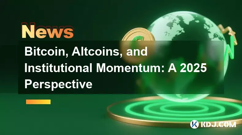 Bitcoin, Altcoins, and Institutional Momentum: A 2025 Perspective Bitcoin, Altcoins, and Institutional Momentum: A 2025 Perspective