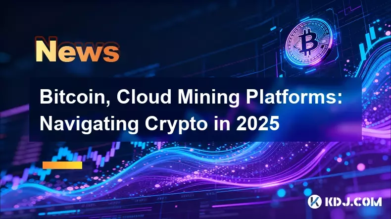 Bitcoin, Cloud Mining Platforms: Navigating Crypto in 2025