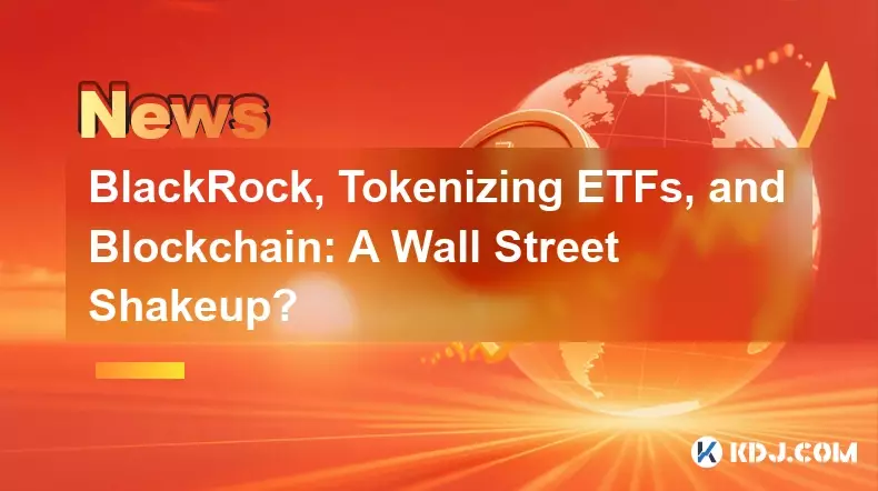 BlackRock, Tokenizing ETFs, and Blockchain: A Wall Street Shakeup? BlackRock, Tokenizing ETFs, and Blockchain: A Wall Street Shakeup?