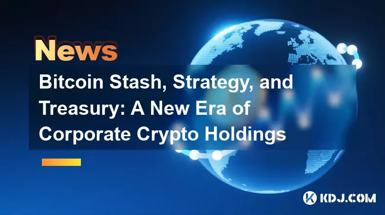 Bitcoin Stash, Strategy, and Treasury: A New Era of Corporate Crypto Holdings