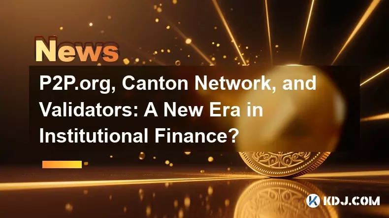 P2P.org, Canton Network, and Validators: A New Era in Institutional Finance?