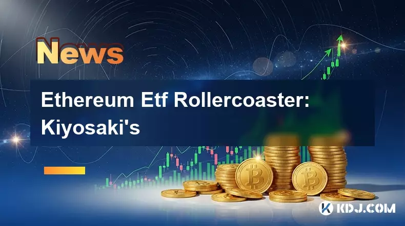 Ethereum Etf Rollercoaster: Kiyosaki's