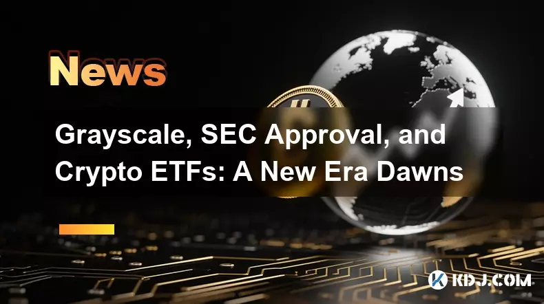 Grayscale, SEC Approval, and Crypto ETFs: A New Era Dawns