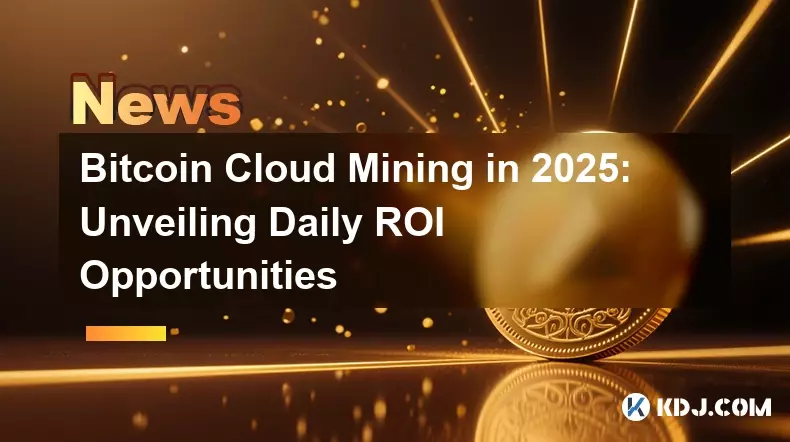 Bitcoin Cloud Mining in 2025: Unveiling Daily ROI Opportunities