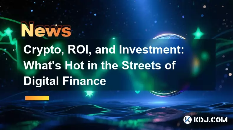 Crypto, ROI, and Investment: What's Hot in the Streets of Digital Finance