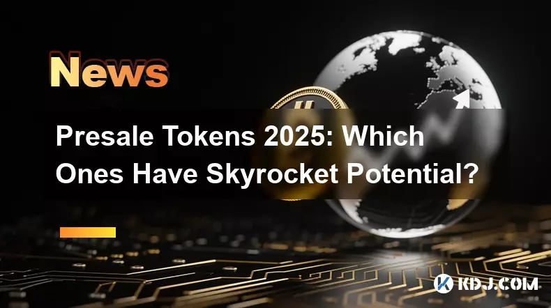Presale Tokens 2025: Which Ones Have Skyrocket Potential?