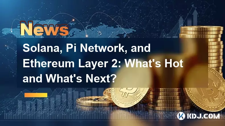 Solana, Pi Network, and Ethereum Layer 2: What's Hot and What's Next?