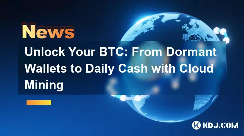 Unlock Your BTC: From Dormant Wallets to Daily Cash with Cloud Mining