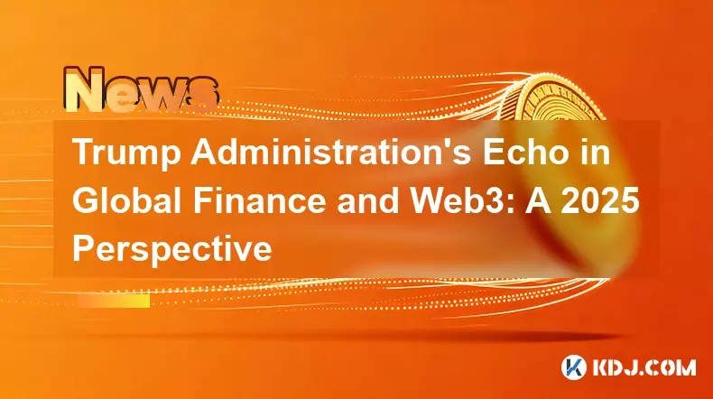 Trump Administration's Echo in Global Finance and Web3: A 2025 Perspective