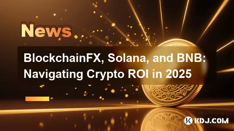BlockchainFX, Solana, and BNB: Navigating Crypto ROI in 2025