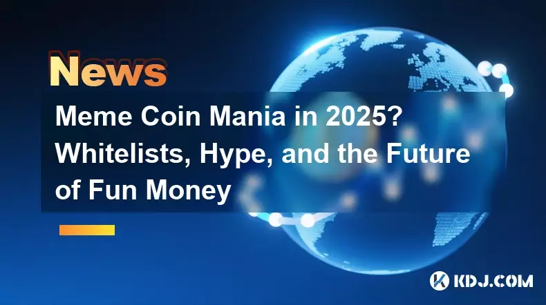 Meme Coin Mania in 2025? Whitelists, Hype, and the Future of Fun Money