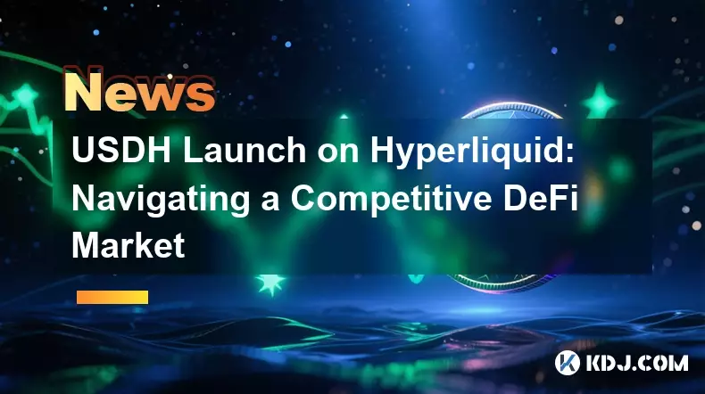 USDH Launch on Hyperliquid: Navigating a Competitive DeFi Market