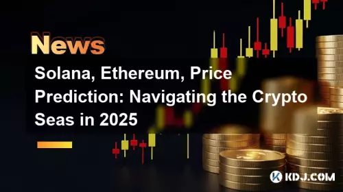 Solana, Ethereum, Price Prediction: Navigating the Crypto Seas in 2025
