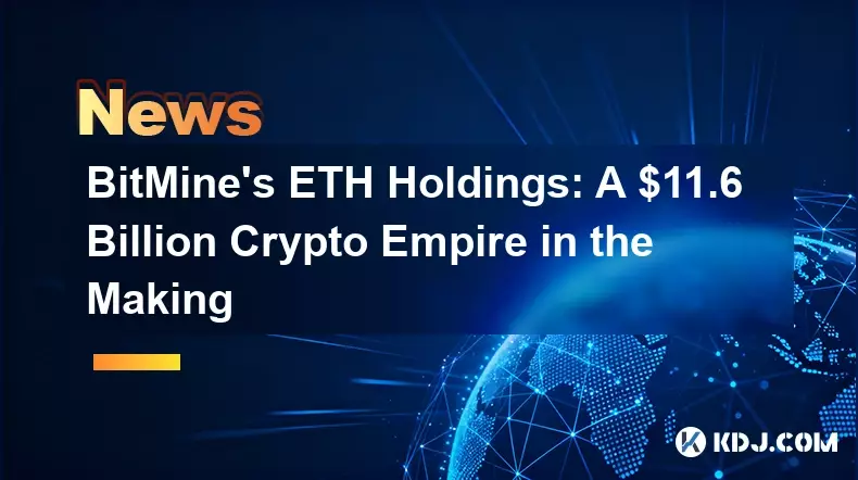 Bitmine's ETH Holdings: Ein Kryptoimperium von 11,6 Milliarden US -Dollar in der Entstehung