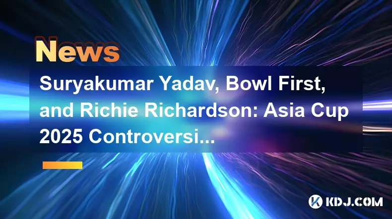 Suryakumar Yadav, Bowl First et Richie Richardson: Asia Cup 2025 Controversies Suryakumar Yadav, Bowl First et Richie Richardson: Asia Cup 2025 Controversies