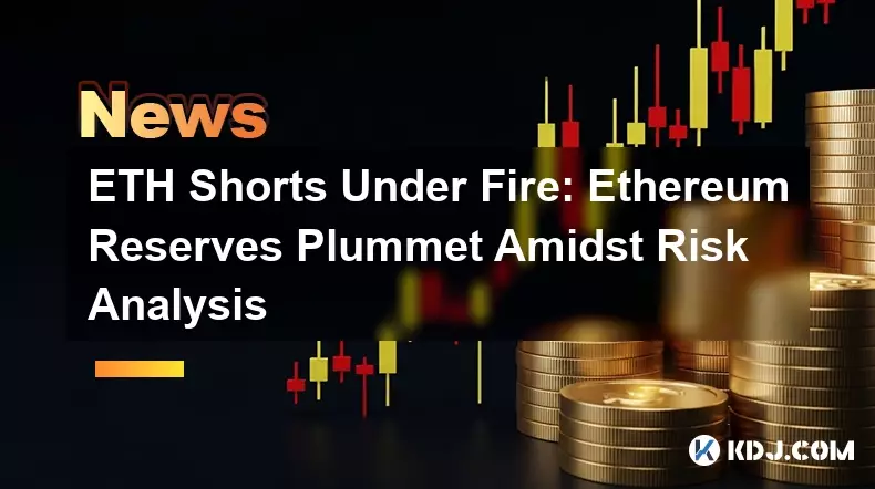 ETH短裤在火中:以太坊储备在风险分析中下降 ETH短裤在火中:以太坊储备在风险分析中下降