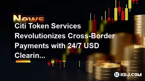 Citi Token Services Revolutionizes Cross-Border Payments with 24/7 USD Clearing Citi Token Services Revolutionizes Cross-Border Payments with 24/7 USD Clearing