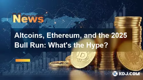 Altcoins, Ethereum 및 2025 Bull Run : 과대 광고는 무엇입니까?