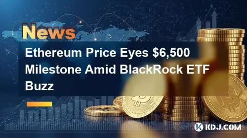 Ethereum Price Eyes $6,500 Milestone Amid BlackRock ETF Buzz