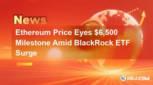 Ethereum Price Eyes $6,500 Milestone Amid BlackRock ETF Surge