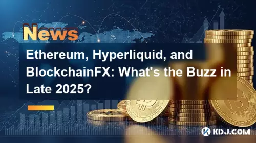 Ethereum, Hyperliquid, and BlockchainFX: What's the Buzz in Late 2025?