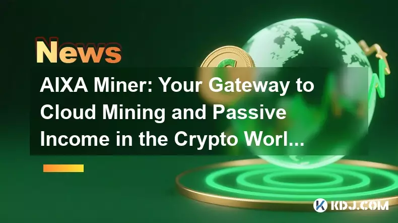 AIXA Miner: Your Gateway to Cloud Mining and Passive Income in the Crypto World