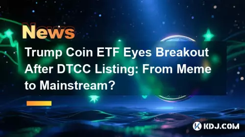 Trump Coin ETF 着眼于 DTCC 上市后突破：从 Meme 到主流？
