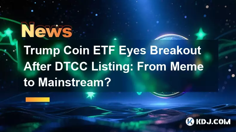 Trump Coin ETF Eyes Breakout After DTCC Listing: From Meme to Mainstream?