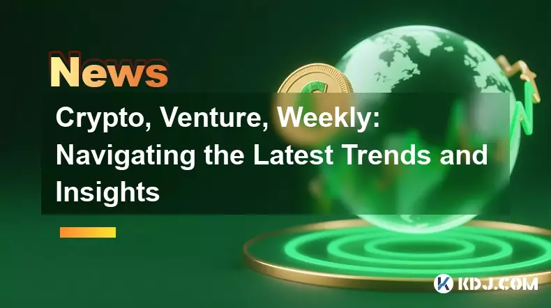 Crypto, Venture, Weekly: Navigating the Latest Trends and Insights Crypto, Venture, Weekly: Navigating the Latest Trends and Insights