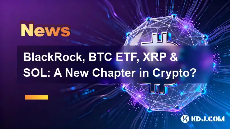 BlackRock, BTC ETF, XRP & SOL : un nouveau chapitre dans la crypto ?