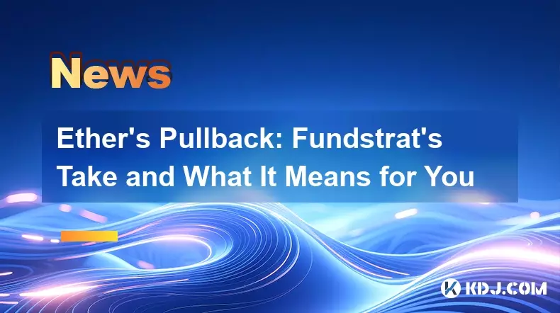 Ether's Pullback: Fundstrat's Take and What It Means for You