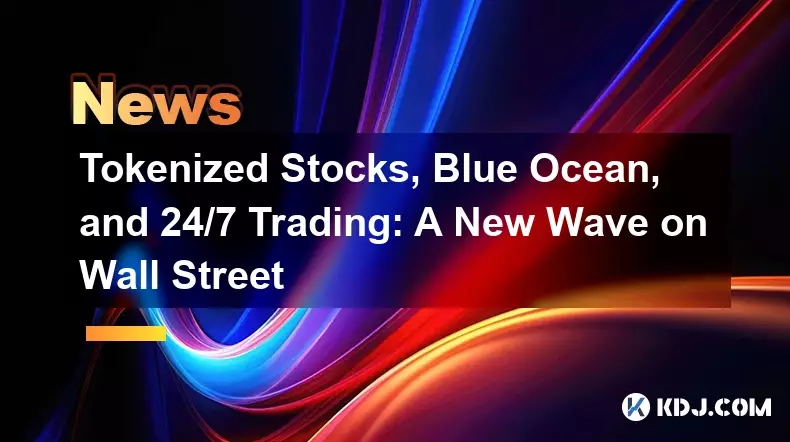 代幣化股票、藍海和 24/7 交易：華爾街新浪潮