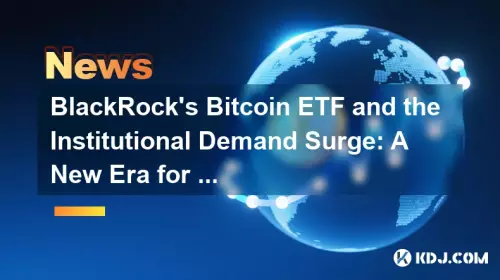 BlackRock's Bitcoin ETF and the Institutional Demand Surge: A New Era for Crypto?